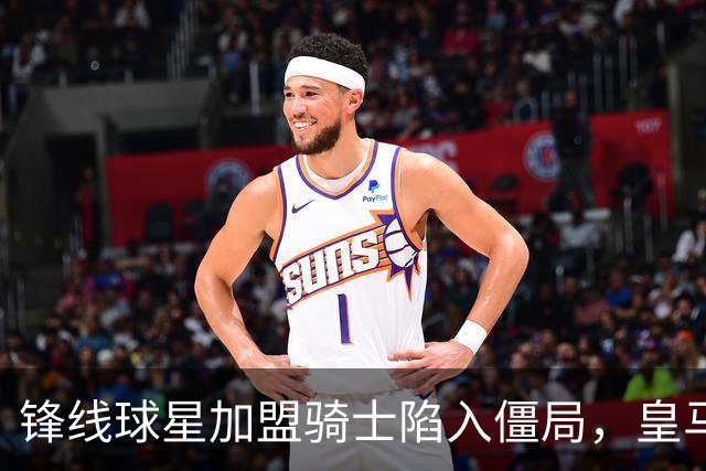 锋线球星加盟骑士陷入僵局，皇马对于他的买断条款存有怀疑？